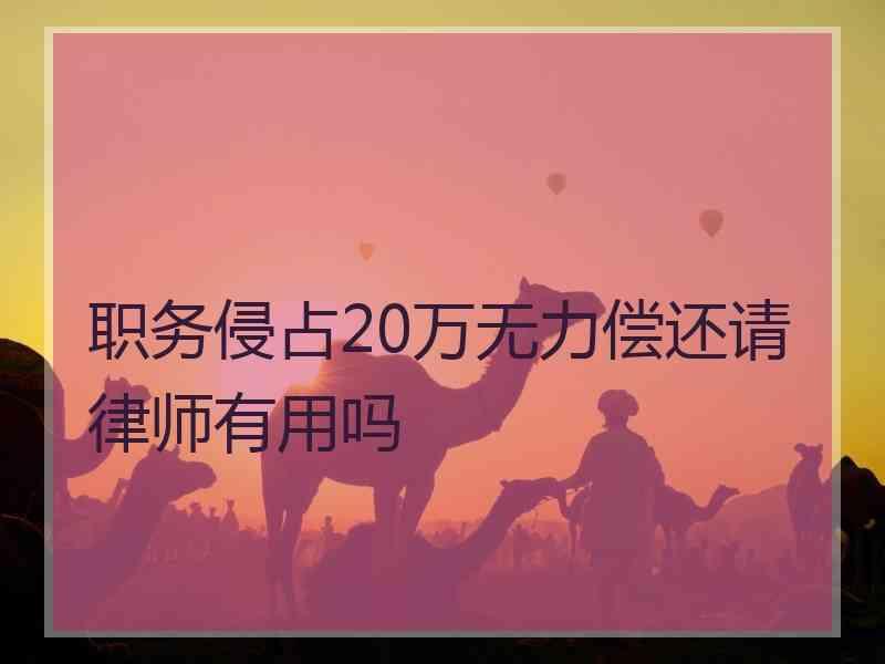 职务侵占20万无力偿还请律师有用吗