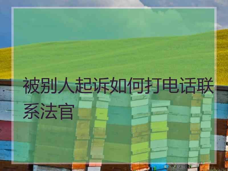 被别人起诉如何打电话联系法官