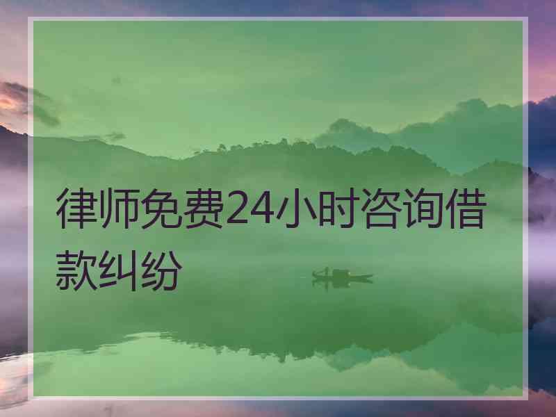 律师免费24小时咨询借款纠纷