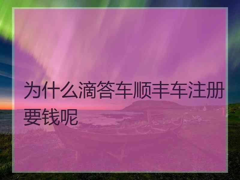 为什么滴答车顺丰车注册要钱呢