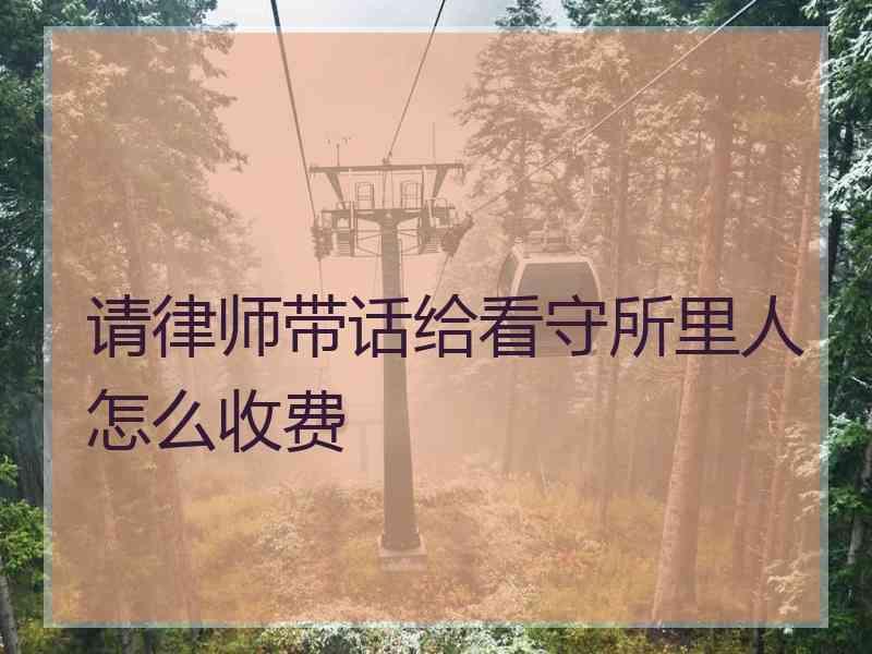 请律师带话给看守所里人怎么收费