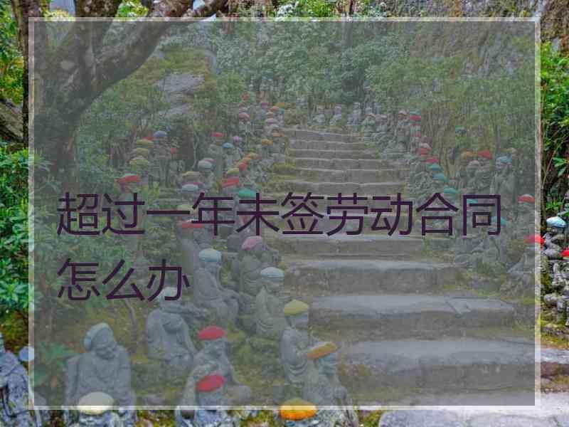 超过一年未签劳动合同怎么办