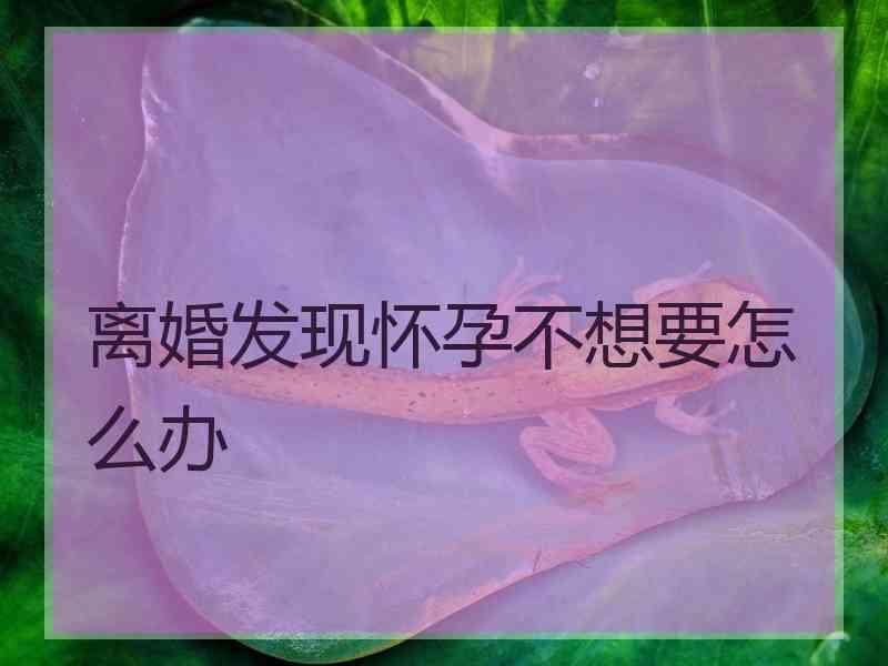 离婚发现怀孕不想要怎么办