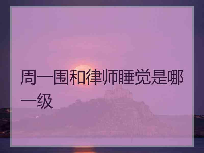 周一围和律师睡觉是哪一级