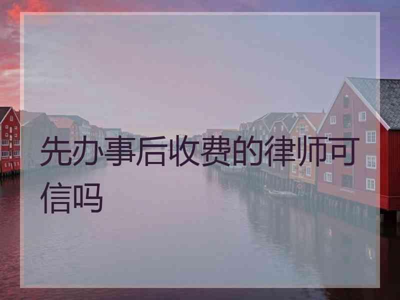 先办事后收费的律师可信吗