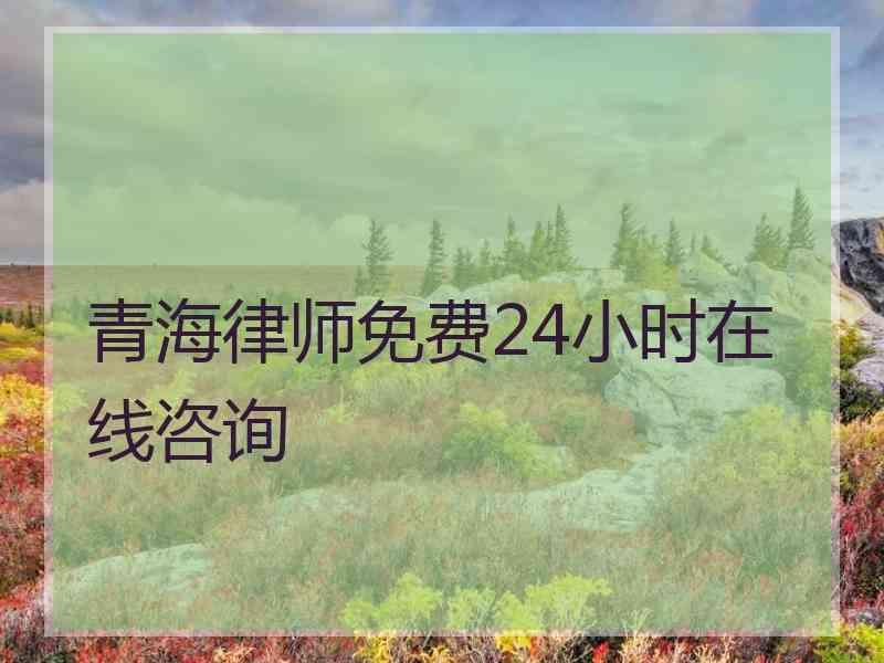 青海律师免费24小时在线咨询