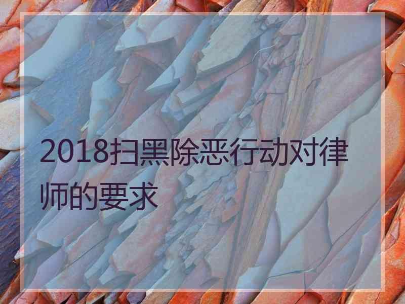 2018扫黑除恶行动对律师的要求