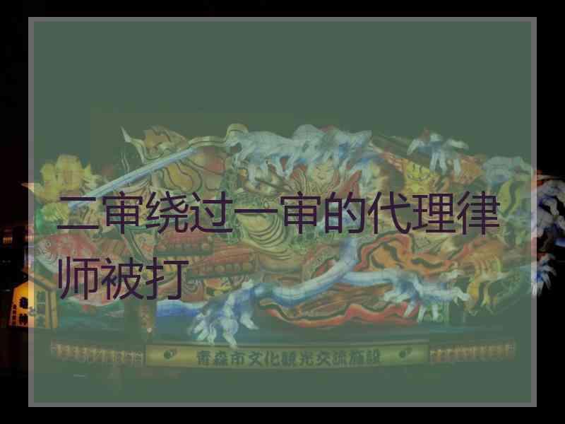 二审绕过一审的代理律师被打