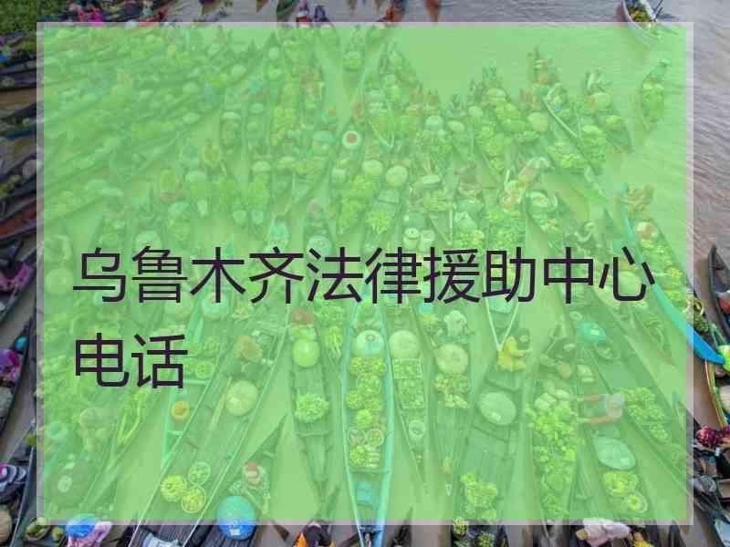 乌鲁木齐法律援助中心电话