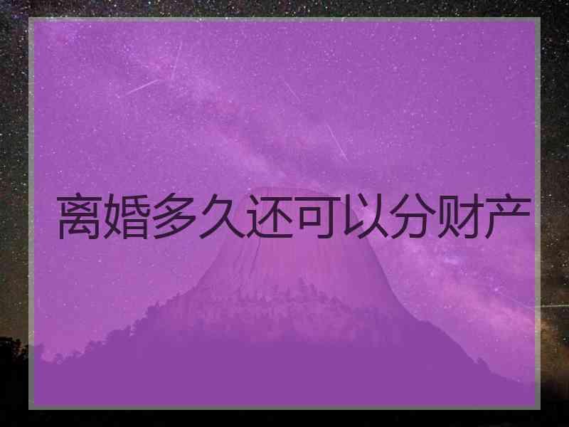 离婚多久还可以分财产