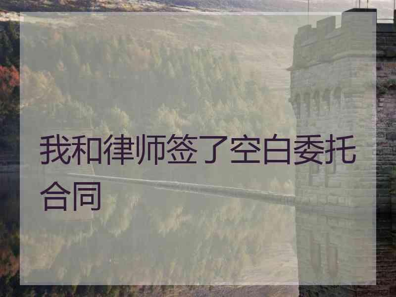 我和律师签了空白委托合同