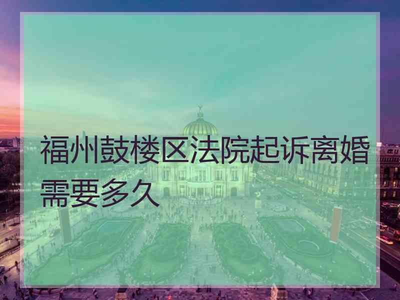 福州鼓楼区法院起诉离婚需要多久