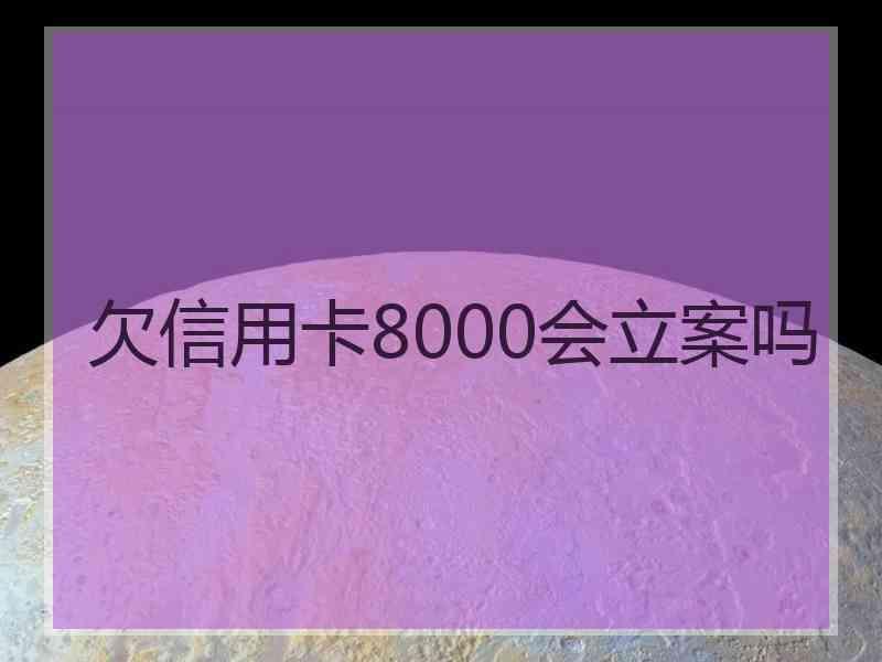 欠信用卡8000会立案吗