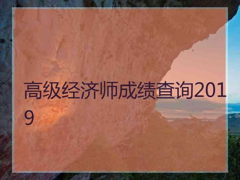 高级经济师成绩查询2019