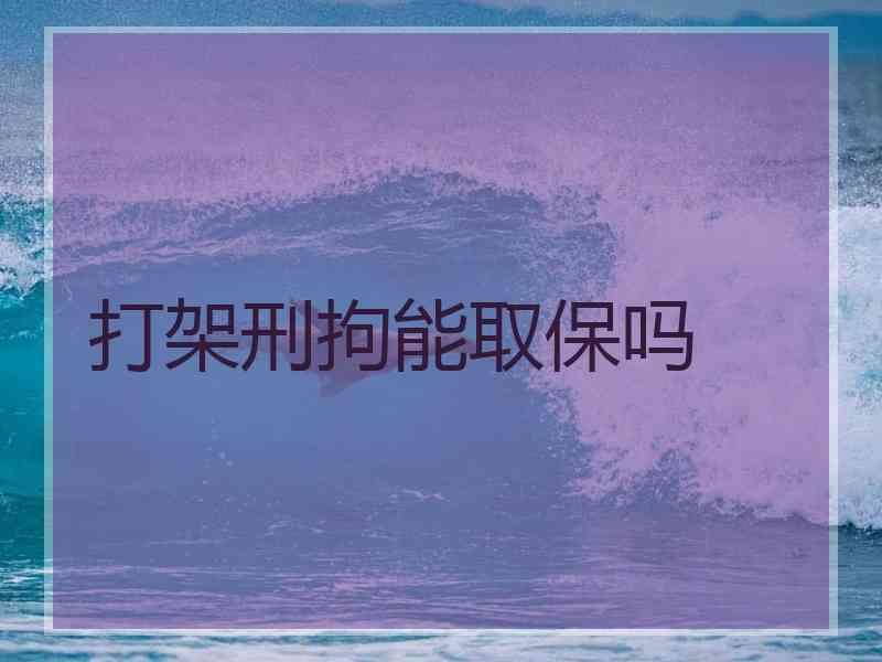 打架刑拘能取保吗