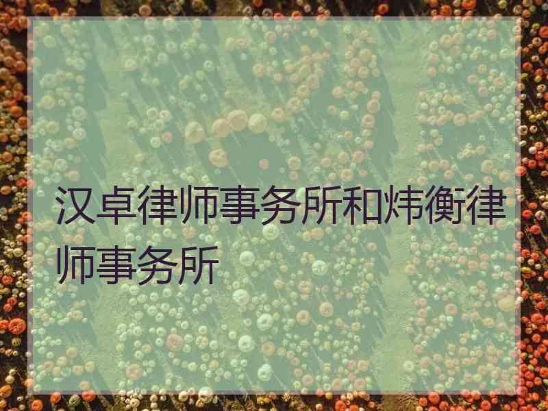 汉卓律师事务所和炜衡律师事务所