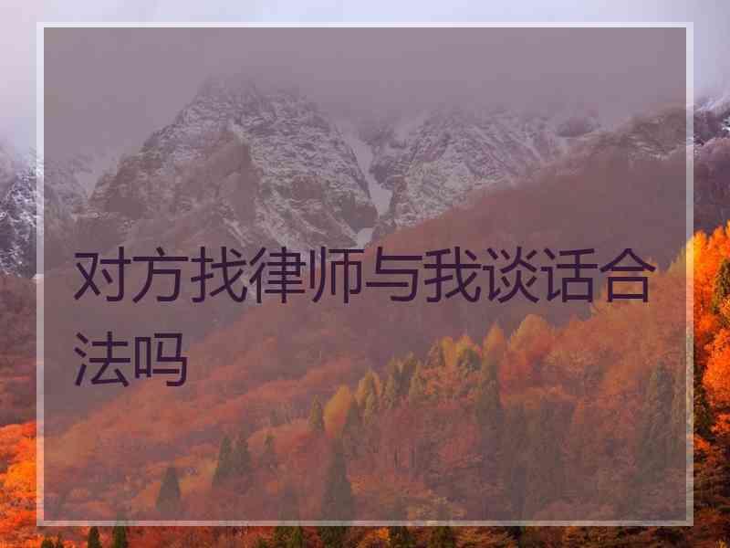 对方找律师与我谈话合法吗