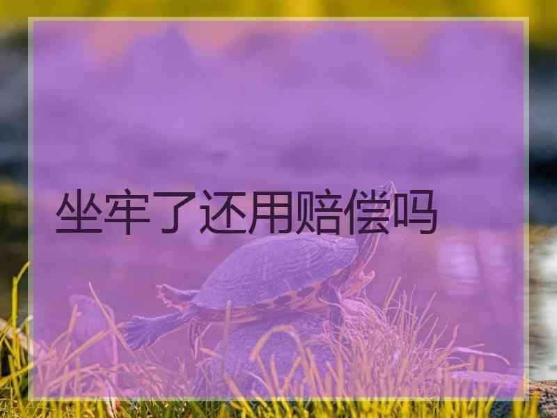 坐牢了还用赔偿吗