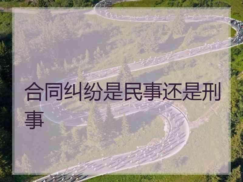 合同纠纷是民事还是刑事