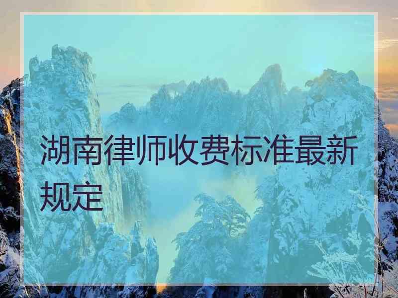 湖南律师收费标准最新规定