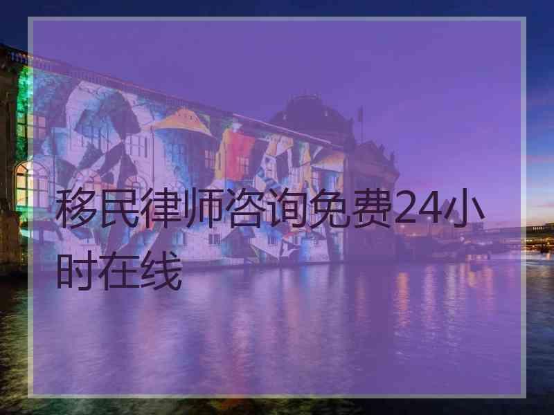 移民律师咨询免费24小时在线