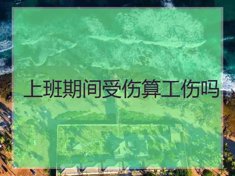 上班期间受伤算工伤吗