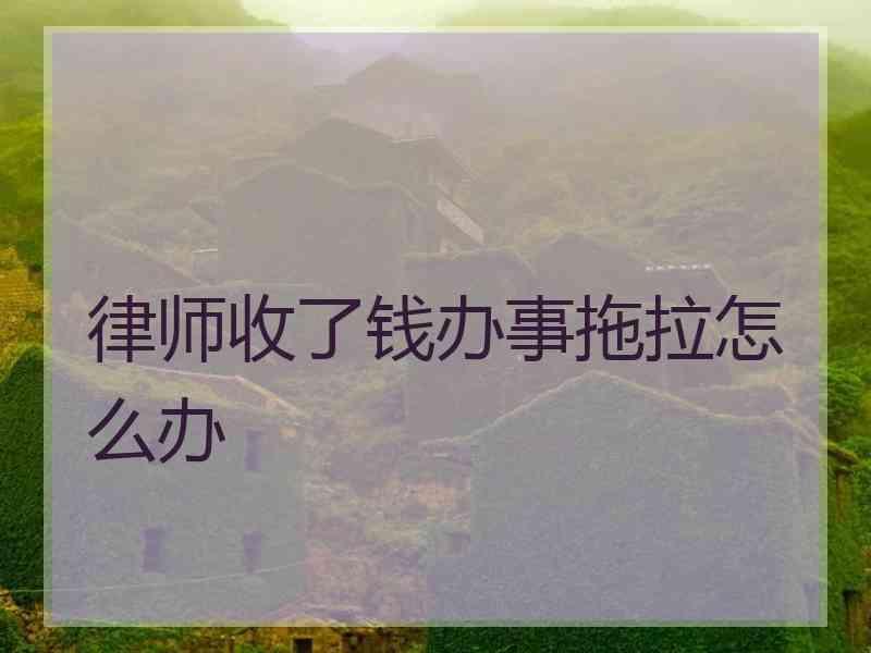 律师收了钱办事拖拉怎么办