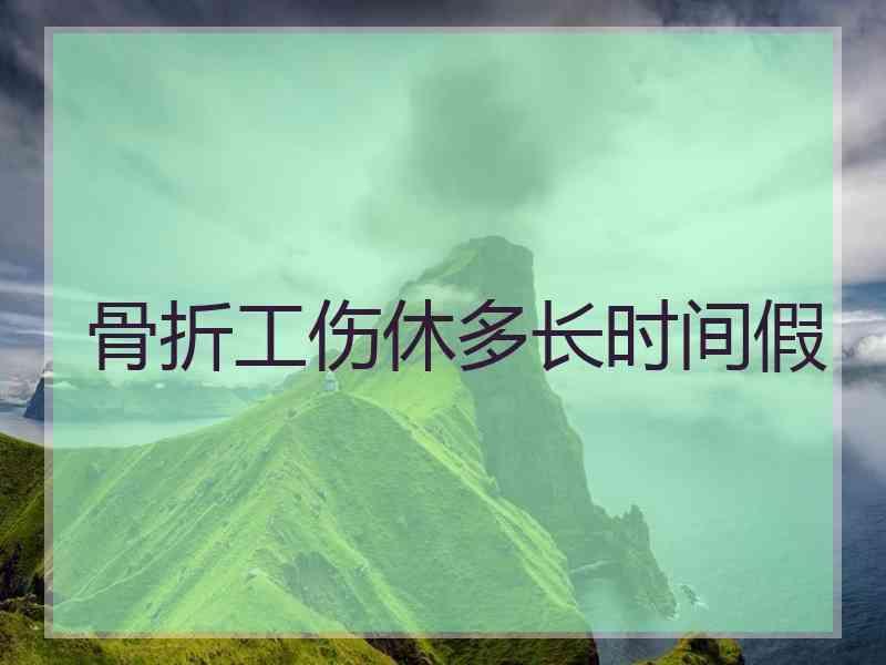 骨折工伤休多长时间假