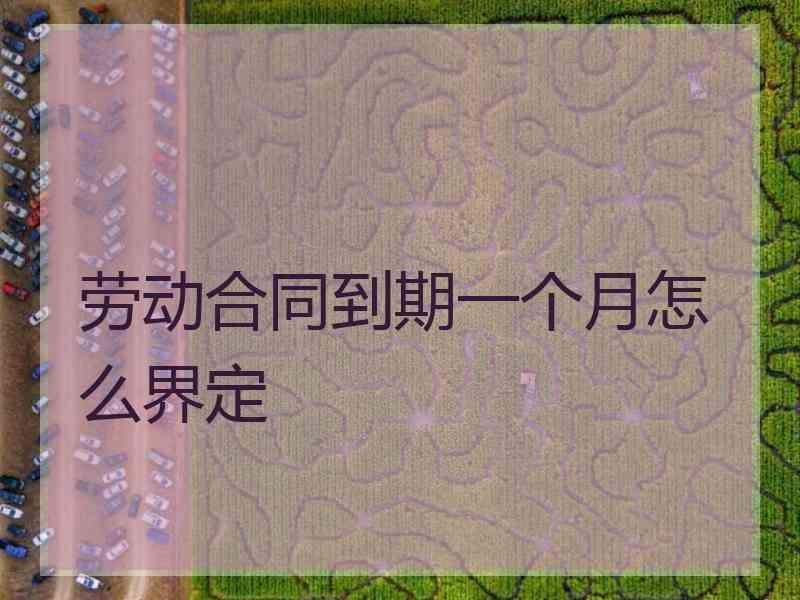 劳动合同到期一个月怎么界定