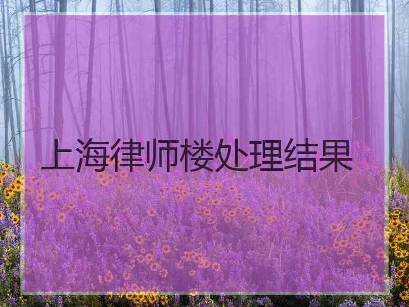 上海律师楼处理结果