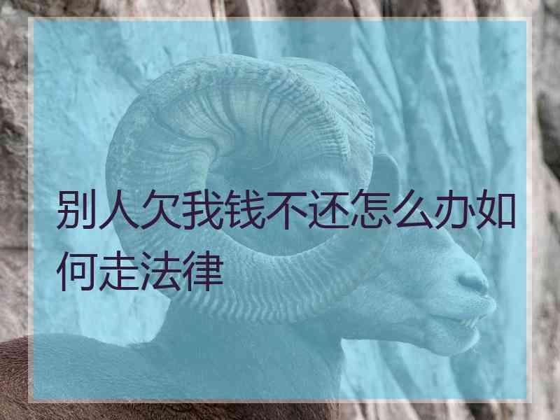 别人欠我钱不还怎么办如何走法律