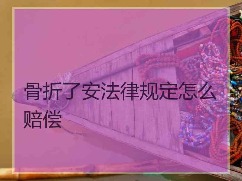 骨折了安法律规定怎么赔偿