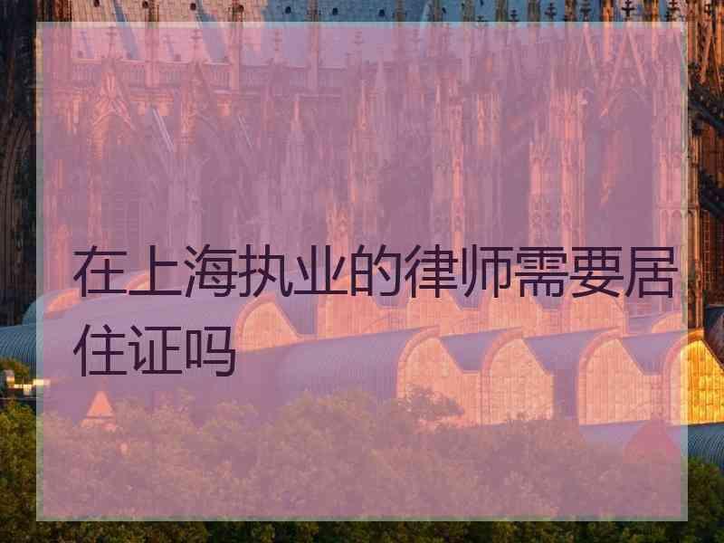 在上海执业的律师需要居住证吗