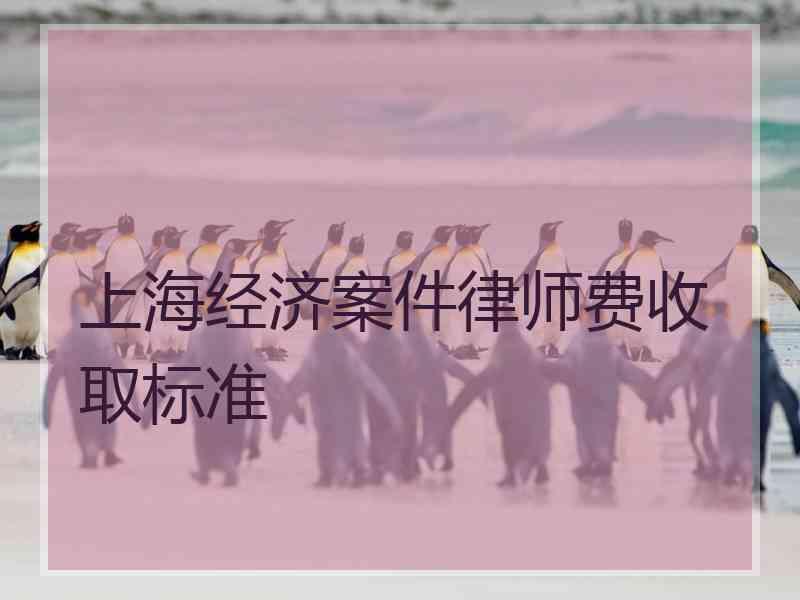 上海经济案件律师费收取标准