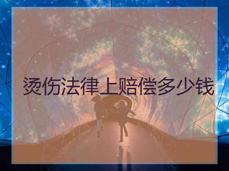 烫伤法律上赔偿多少钱