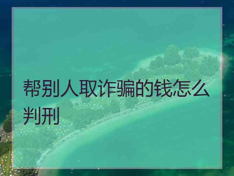 帮别人取诈骗的钱怎么判刑