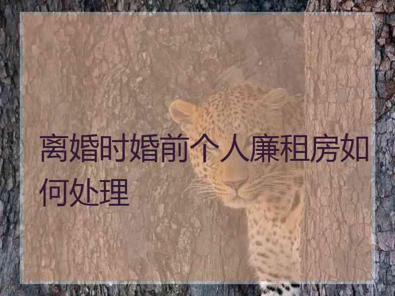 离婚时婚前个人廉租房如何处理