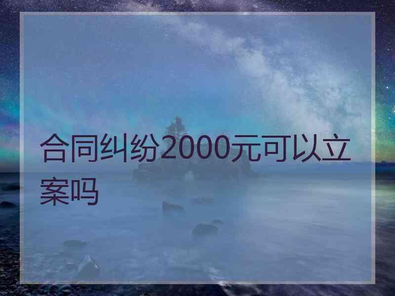 合同纠纷2000元可以立案吗