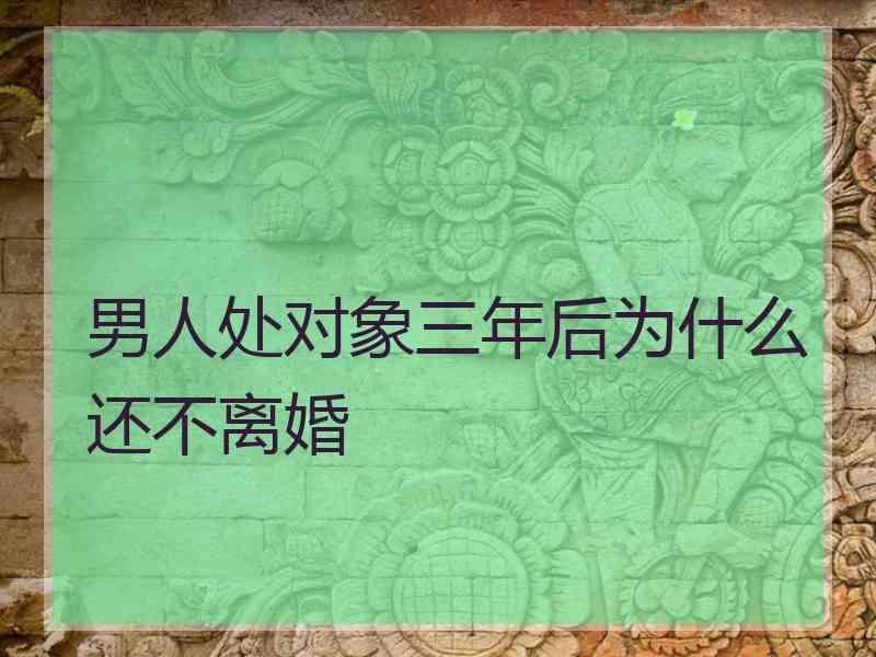 男人处对象三年后为什么还不离婚