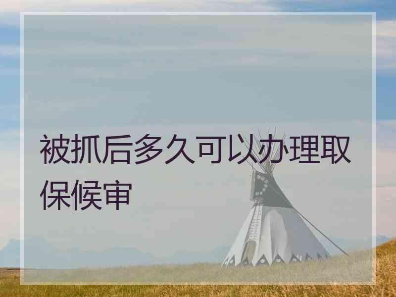 被抓后多久可以办理取保候审