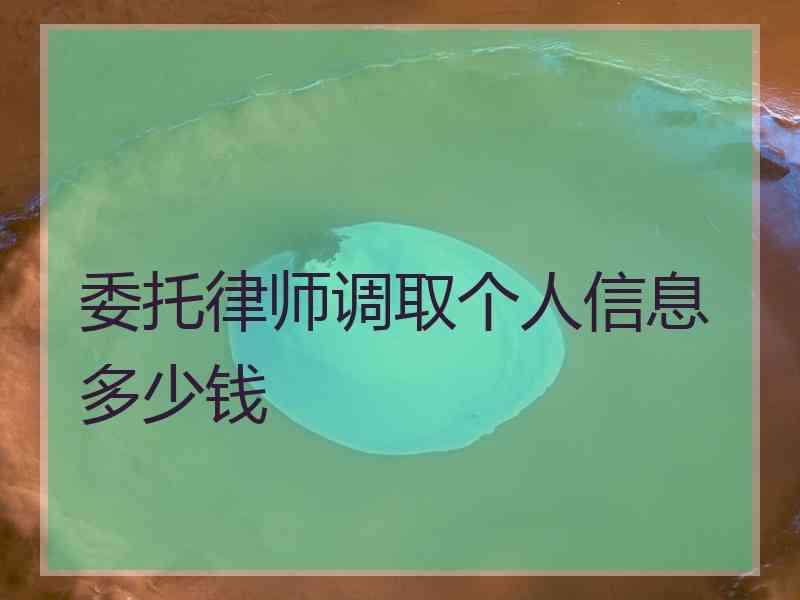 委托律师调取个人信息多少钱