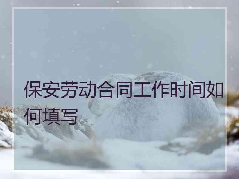 保安劳动合同工作时间如何填写