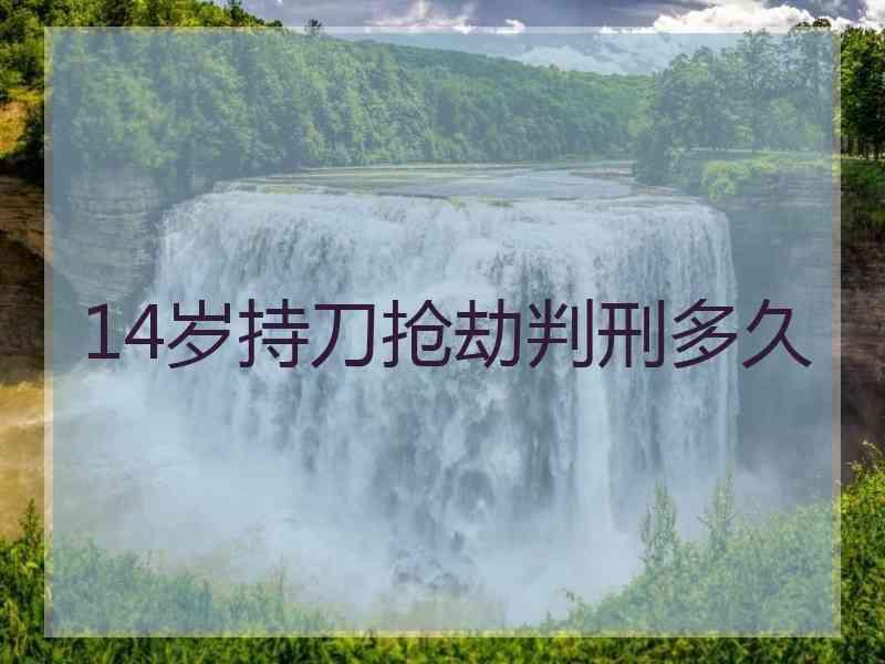 14岁持刀抢劫判刑多久