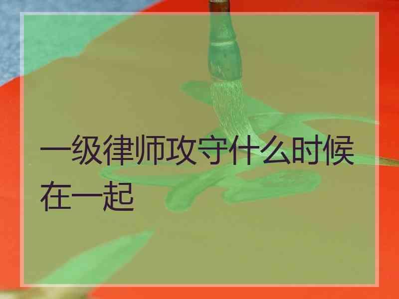 一级律师攻守什么时候在一起