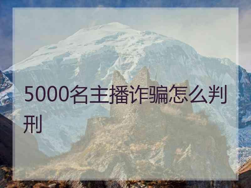 5000名主播诈骗怎么判刑