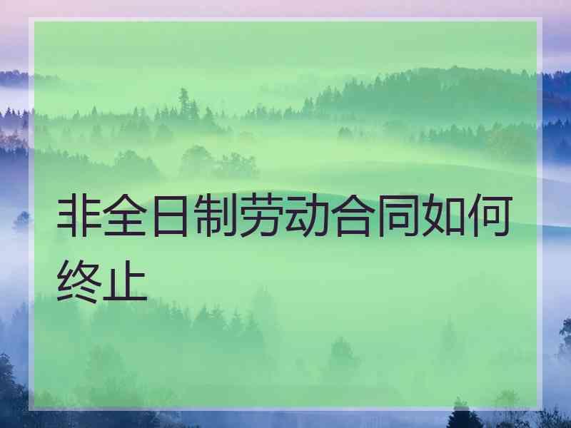 非全日制劳动合同如何终止