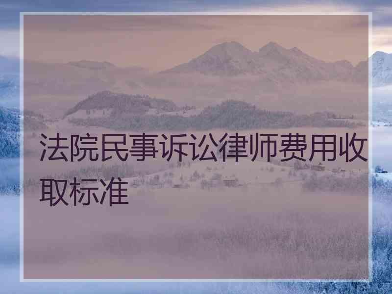 法院民事诉讼律师费用收取标准