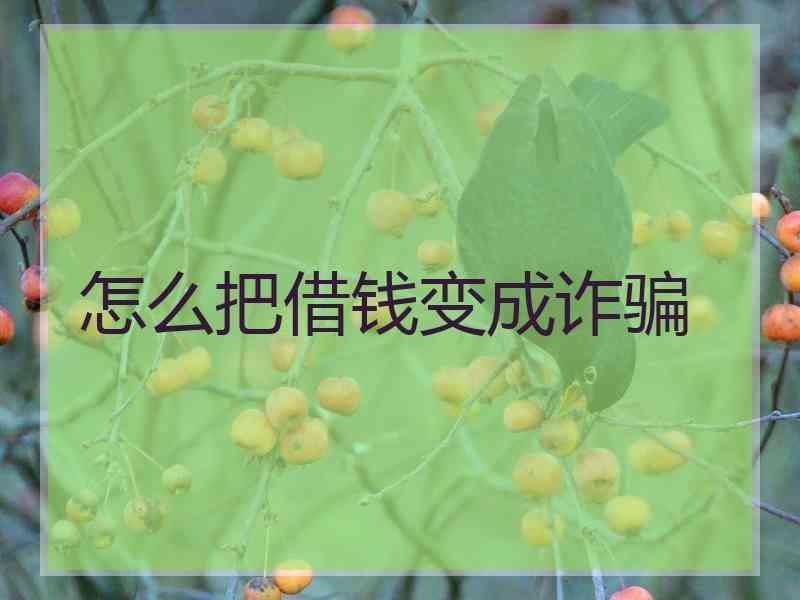 怎么把借钱变成诈骗