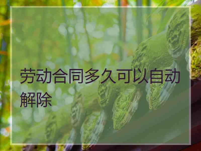 劳动合同多久可以自动解除