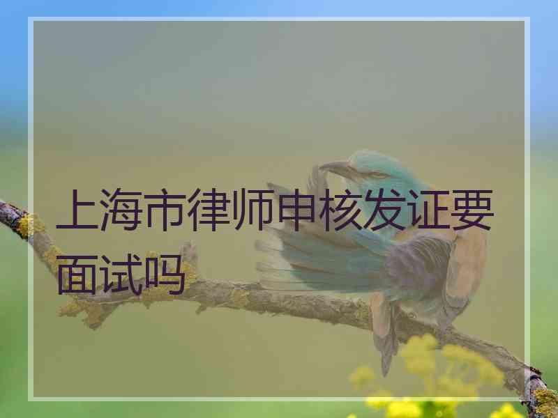 上海市律师申核发证要面试吗